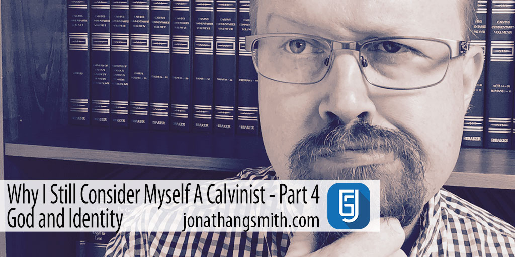 Why I Still Consider Myself A Calvinist? God and Identity Part 4